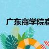廣東商學院宿舍好不好（廣東商學院宿舍）