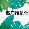 客戶端是什么樣子（客戶端是什么意思）