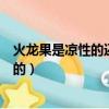 火龍果是涼性的還是熱性的食物（火龍果是涼性的還是熱性的）