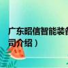 廣東昭信智能裝備有限公司（關于廣東昭信智能裝備有限公司介紹）