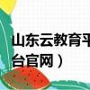 山東云教育平臺官網幾點關閉（山東云教育平臺官網）