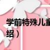 學前特殊兒童教育（關于學前特殊兒童教育介紹）