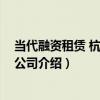 當代融資租賃 杭州有限公司（關于當代融資租賃 杭州有限公司介紹）
