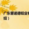 廣東普諾德鋁業有限公司（關于廣東普諾德鋁業有限公司介紹）