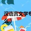 漢語言文學專業學些啥（漢語言文學專業學什么）