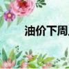 油價下周上漲嗎（油價下周或上漲）