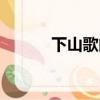 下山歌曲完整原唱（下山歌曲）