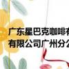 廣東星巴克咖啡有限公司廣州分公司（關于廣東星巴克咖啡有限公司廣州分公司介紹）