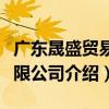 廣東晟盛貿易有限公司（關于廣東晟盛貿易有限公司介紹）