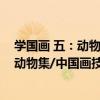 學國畫 五：動物集/中國畫技法普及教材（關于學國畫 五：動物集/中國畫技法普及教材介紹）
