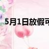 5月1日放假可以出省嗎（5月1日放幾天假）