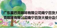 廣東星巴克咖啡有限公司南寧百貨大樓分店(關于廣東星巴克咖啡有限公司南寧百貨大樓分店介紹)