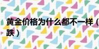黃金價格為什么都不一樣(黃金價格為什么下跌)