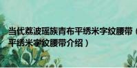 當代荔波瑤族青布平繡米字紋腰帶(關于當代荔波瑤族青布平繡米字紋腰帶介紹)