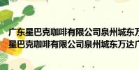 廣東星巴克咖啡有限公司泉州城東萬達廣場分店(關于廣東星巴克咖啡有限公司泉州城東萬達廣場分店介紹)