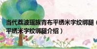當代荔波瑤族青布平繡米字紋綁腿(關于當代荔波瑤族青布平繡米字紋綁腿介紹)