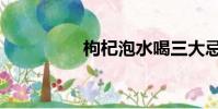 枸杞泡水喝三大忌(枸)