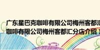 廣東星巴克咖啡有限公司梅州客都匯分店(關于廣東星巴克咖啡有限公司梅州客都匯分店介紹)