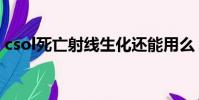 csol死亡射線生化還能用么(csol死亡射線)