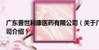 廣東普世利康醫藥有限公司(關于廣東普世利康醫藥有限公司介紹)