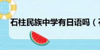 石柱民族中學有日語嗎(石柱民族中學)