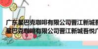 廣東星巴克咖啡有限公司晉江新城吾悅廣場分店(關于廣東星巴克咖啡有限公司晉江新城吾悅廣場分店介紹)