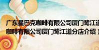 廣東星巴克咖啡有限公司廈門鷺江道分店(關于廣東星巴克咖啡有限公司廈門鷺江道分店介紹)