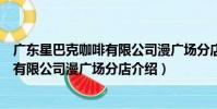 廣東星巴克咖啡有限公司漫廣場分店(關于廣東星巴克咖啡有限公司漫廣場分店介紹)