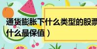 通貨膨脹下什么類型的股票會漲(通貨膨脹下什么最保值)