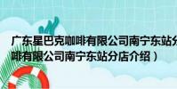 廣東星巴克咖啡有限公司南寧東站分店(關于廣東星巴克咖啡有限公司南寧東站分店介紹)