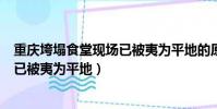 重慶垮塌食堂現場已被夷為平地的原因(重慶垮塌食堂現場已被夷為平地)