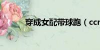 穿成女配帶球跑(ccnp是什么)