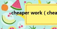 cheaper work(cheaper work)