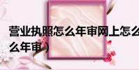 營業執照怎么年審網上怎么年審(營業執照怎么年審)