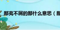 鄙夷不屑的鄙什么意思(鄙夷不屑的意思)