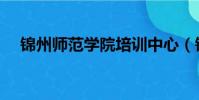 錦州師范學院培訓中心(錦州師范學院)
