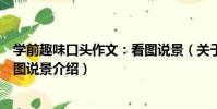 學前趣味口頭作文:看圖說景(關于學前趣味口頭作文:看圖說景介紹)