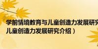 學前情境教育與兒童創造力發展研究(關于學前情境教育與兒童創造力發展研究介紹)