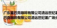 廣東星巴克咖啡有限公司清遠世紀薈廣場分店(關于廣東星巴克咖啡有限公司清遠世紀薈廣場分店介紹)