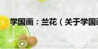 學國畫:蘭花(關于學國畫:蘭花介紹)