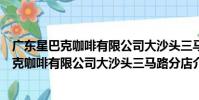 廣東星巴克咖啡有限公司大沙頭三馬路分店(關于廣東星巴克咖啡有限公司大沙頭三馬路分店介紹)