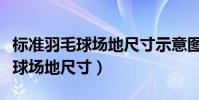 標準羽毛球場地尺寸示意圖及詳解(標準羽毛球場地尺寸)