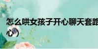 怎么哄女孩子開心聊天套路(怎么哄女孩子開心)