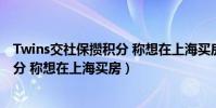 Twins交社保攢積分 稱想在上海買房!(TWINS交社保攢積分 稱想在上海買房)
