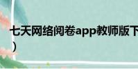 七天網絡閱卷app教師版下載(七天網絡閱卷)