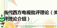當代西方電視批評理論(關于當代西方電視批評理論介紹)