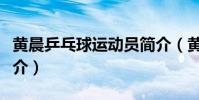 黃晨乒乓球運動員簡介(黃晨乒乓球運動員簡介)