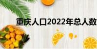 重慶人口2022年總人數(重慶人口)