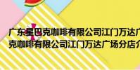 廣東星巴克咖啡有限公司江門萬達廣場分店(關于廣東星巴克咖啡有限公司江門萬達廣場分店介紹)