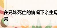 在兄妹死亡的情況下親生母親兇手當庭摔鍋痛哭